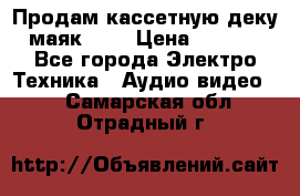 Продам кассетную деку, маяк-231 › Цена ­ 1 500 - Все города Электро-Техника » Аудио-видео   . Самарская обл.,Отрадный г.